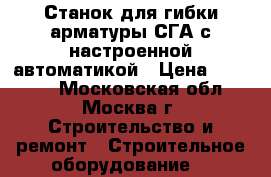 Станок для гибки арматуры СГА с настроенной автоматикой › Цена ­ 75 000 - Московская обл., Москва г. Строительство и ремонт » Строительное оборудование   